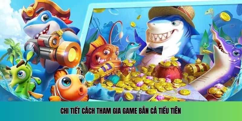 Chi tiết cách tham gia game Bắn Cá Tiểu Tiên