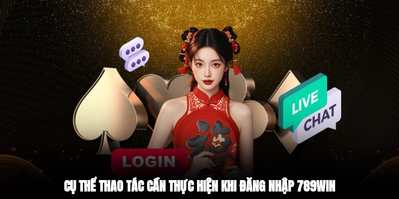 Cụ thể thao tác cần thực hiện khi đăng nhập 789win