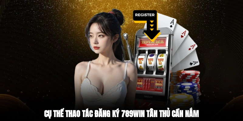Cụ thể thao tác đăng ký 789win tân thủ cần nắm