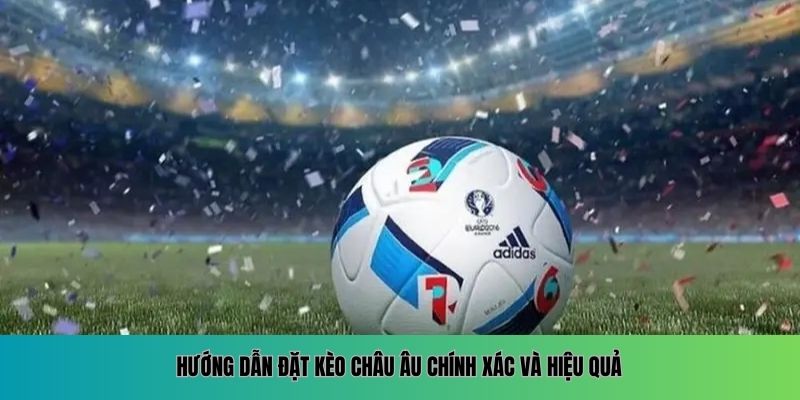 Hướng dẫn đặt kèo châu Âu chính xác và hiệu quả