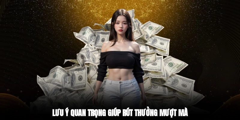 Lưu ý quan trọng giúp rút thưởng mượt mà