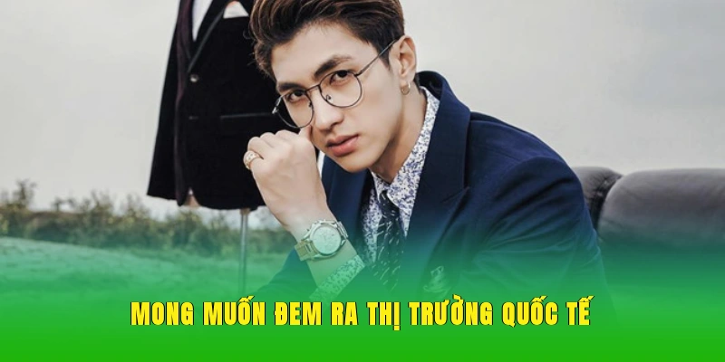 Mong muốn đem ra thị trường quốc tế