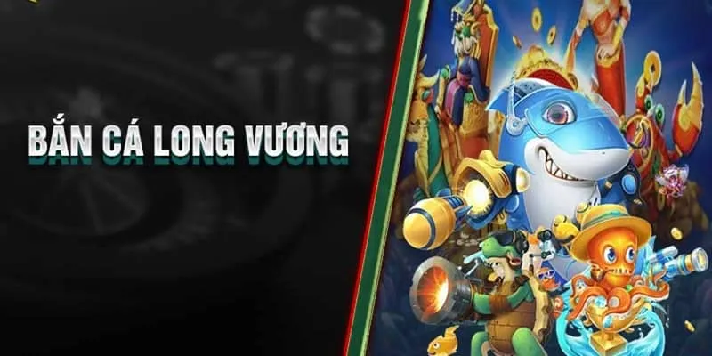 Thông tin cần nắm bắt về bắn cá Long Vương