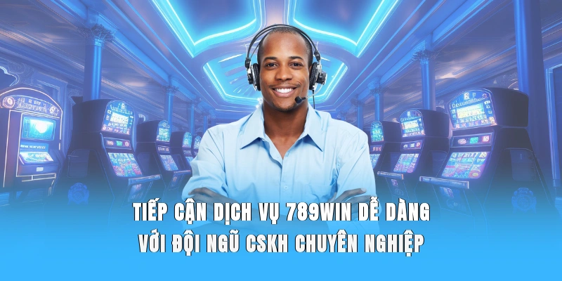 Tiếp cận dịch vụ 789WIN dễ dàng với đội ngũ CSKH chuyên nghiệp